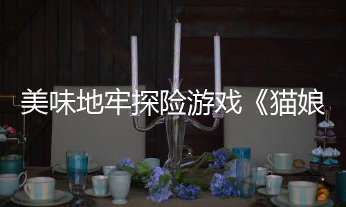 美味地牢探险游戏《猫娘小厨》将于1月28日多平台登陆
