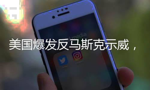 美国爆发反马斯克示威，一场社会舆论的风波