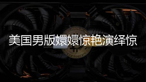 美国男版嬛嬛惊艳演绎惊鸿舞