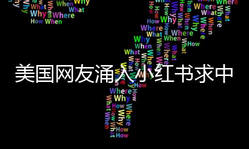 美国网友涌入小红书求中国旅游攻略，掀起跨文化旅游热潮