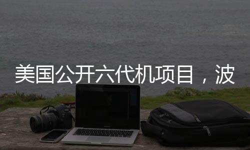 美国公开六代机项目，波音中标引热议，航空新时代的启示