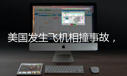 美国发生飞机相撞事故，俄花滑冠军乘客不幸涉事