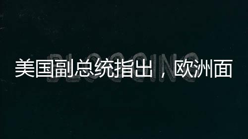 美国副总统指出，欧洲面临的最大威胁并非来自俄罗斯——重塑地缘政治格局的新观察