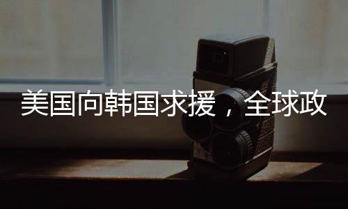 美国向韩国求援，全球政治经济压力下的无奈之举