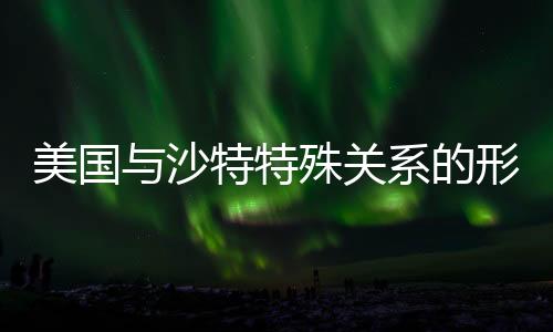 美国与沙特特殊关系的形成历程