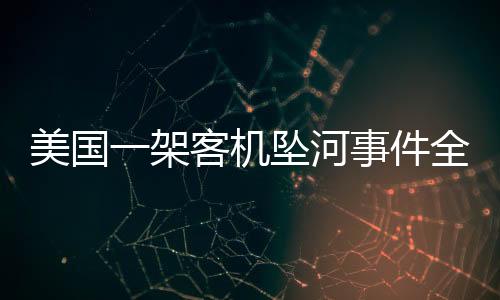 美国一架客机坠河事件全面报道