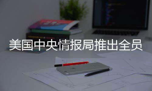 美国中央情报局推出全员买断计划，深度分析与展望