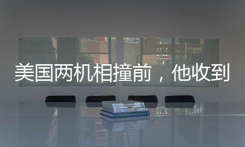 美国两机相撞前，他收到乘客妻子短信——悲剧前的微妙警示