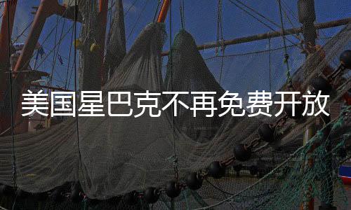 美国星巴克不再免费开放，新的商业模式与消费者体验变革