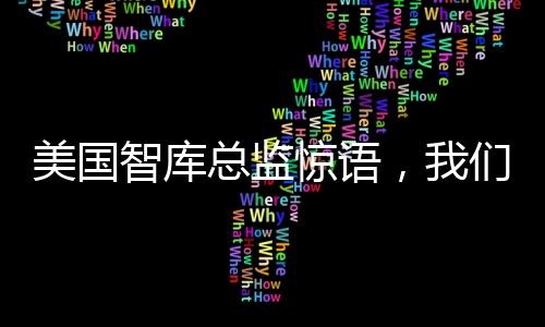 美国智库总监惊语，我们需要暗中挖掘中国工程师吗？深度解读全球科技人才流动现状