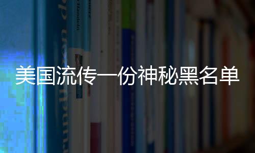 美国流传一份神秘黑名单，涉及全球11个国家被标红，背后真相引人深思