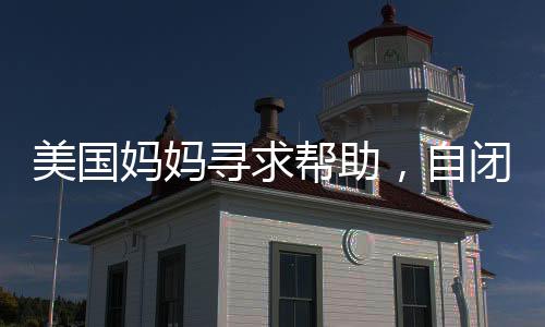 美国妈妈寻求帮助，自闭症儿子的营养食谱