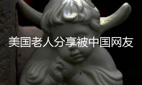 美国老人分享被中国网友关心之感人经历