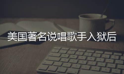 美国著名说唱歌手入狱后遭遇暴力侵害，引发社会关注