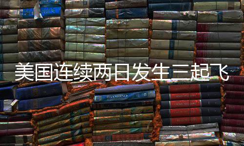 美国连续两日发生三起飞机失事事件（警戒与反思）