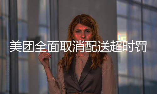 美团全面取消配送超时罚款，重塑服务与骑手的和谐共生关系