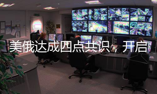 美俄达成四点共识，开启全球安全合作新篇章
