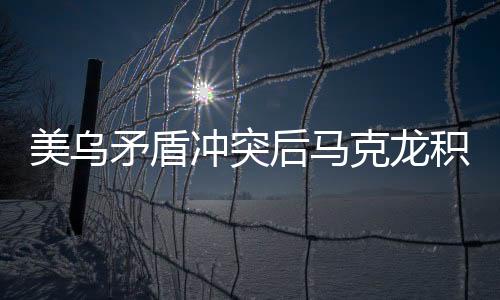 美乌矛盾冲突后马克龙积极介入，劝架行动引关注