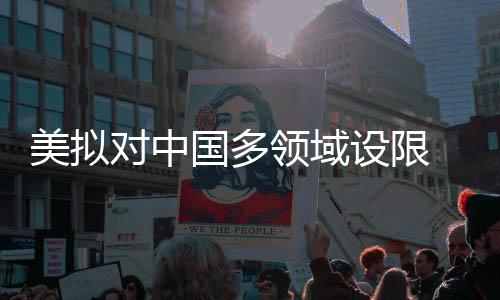 美拟对中国多领域设限 商务部回应