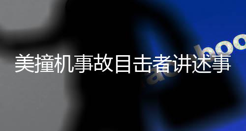 美撞机事故目击者讲述事发瞬间情况