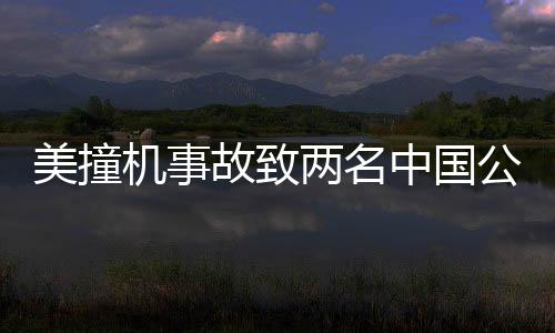 美撞机事故致两名中国公民不幸身亡