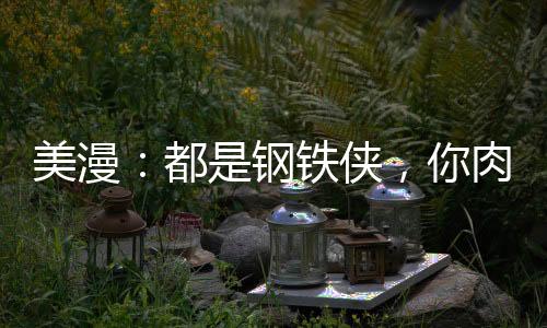 美漫：都是钢铁侠，你肉身爆星？