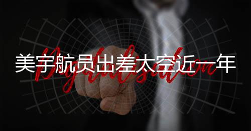 美宇航员出差太空近一年仅获八千元加班费引发关注