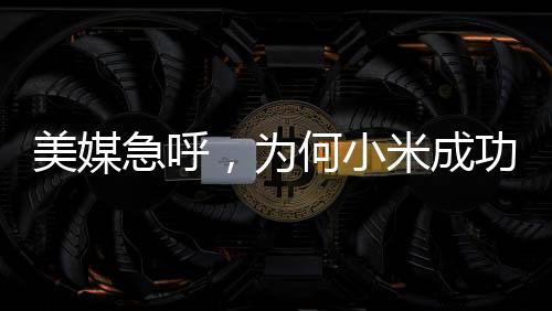 美媒急呼，为何小米成功涉足造车领域，苹果却遇阻碍