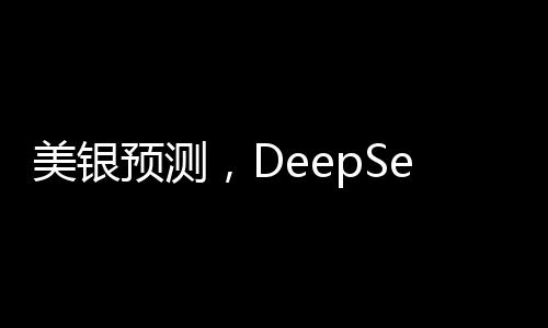 美银预测，DeepSeek或成中国股市转折点
