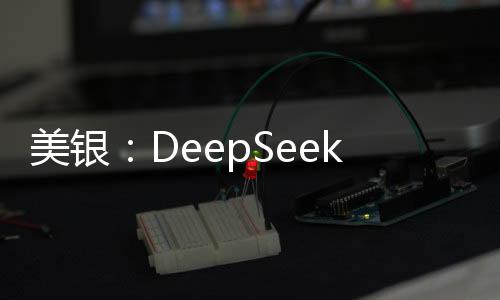 美银：DeepSeek可能加速中国车企自动驾驶技术研发