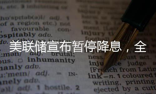 美联储宣布暂停降息，全球经济的最新动向分析