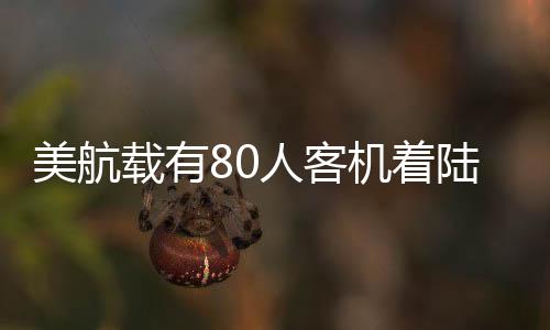美航载有80人客机着陆时翻覆事件全程回顾