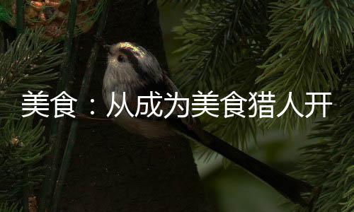美食：从成为美食猎人开始