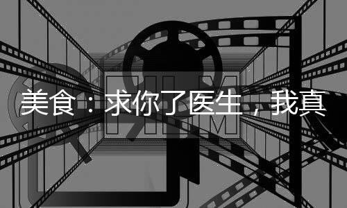 美食：求你了医生，我真不想出院