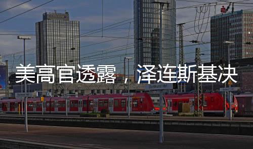 美高官透露，泽连斯基决策需听取金主意见