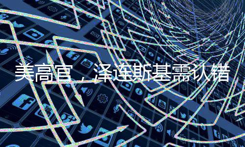 美高官，泽连斯基需认错并改变立场