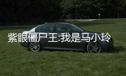 紫眼僵尸王:我是马小玲的老祖