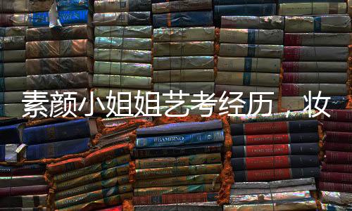 素颜小姐姐艺考经历，妆容被卸三次的挑战
