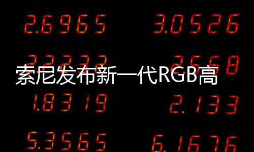 索尼发布新一代RGB高密度LED显示系统 亮度更高