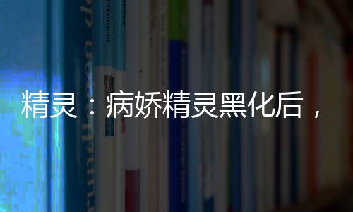 精灵：病娇精灵黑化后，我无敌了