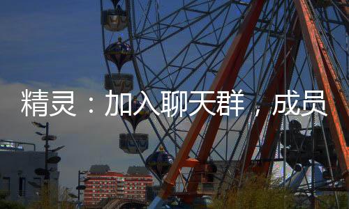 精灵：加入聊天群，成员来自未来