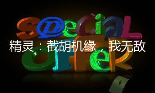 精灵：截胡机缘，我无敌了！