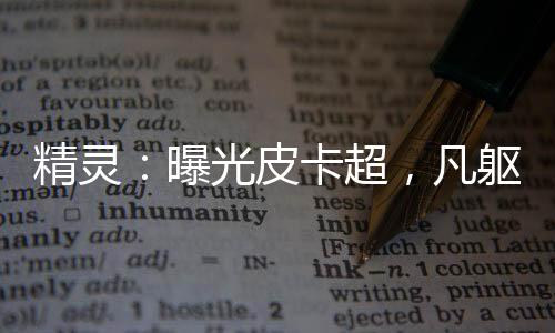 精灵：曝光皮卡超，凡躯比肩神明