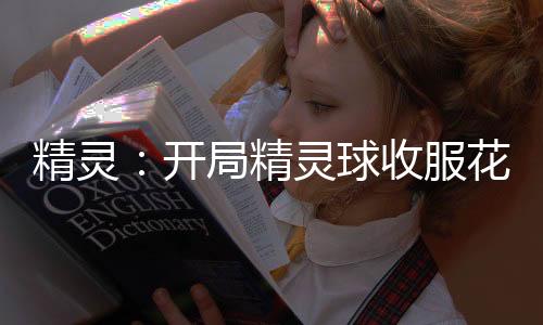 精灵：开局精灵球收服花子