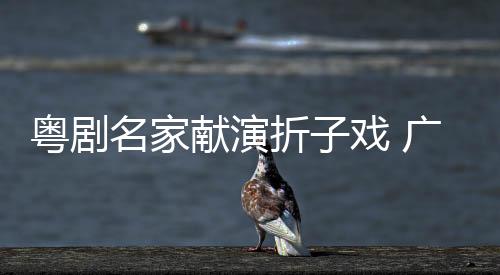 粤剧名家献演折子戏 广州五羊雕塑下绽放粤韵华章