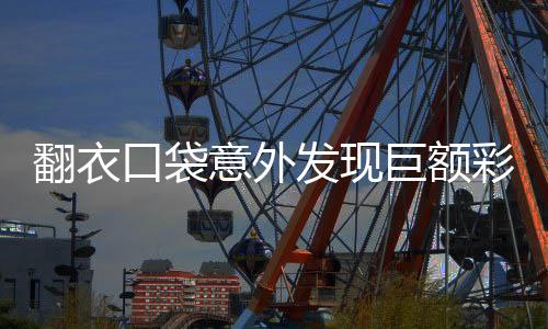 翻衣口袋意外发现巨额彩票奖金，中了1800万