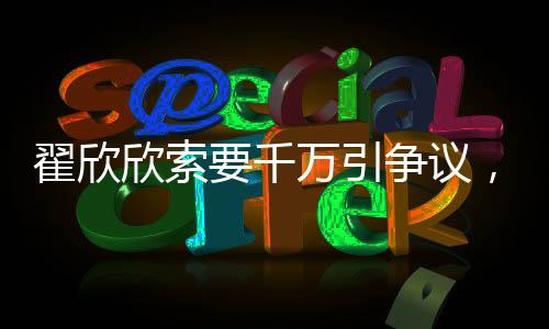 翟欣欣索要千万引争议，认罪认罚背后真相揭秘