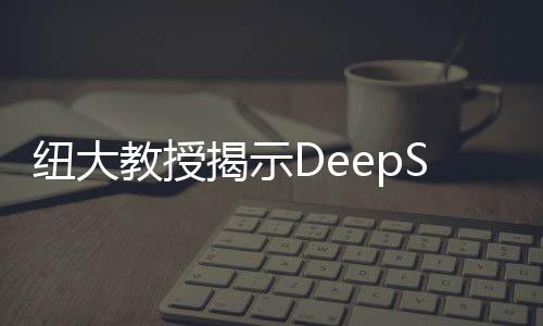 纽大教授揭示DeepSeek八大被忽视问题