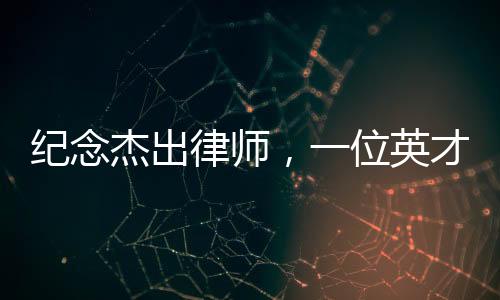 纪念杰出律师，一位英才的逝去，生命之花在心梗中凋零