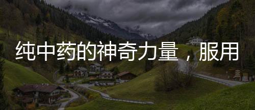 纯中药的神奇力量，服用后肿瘤消失！